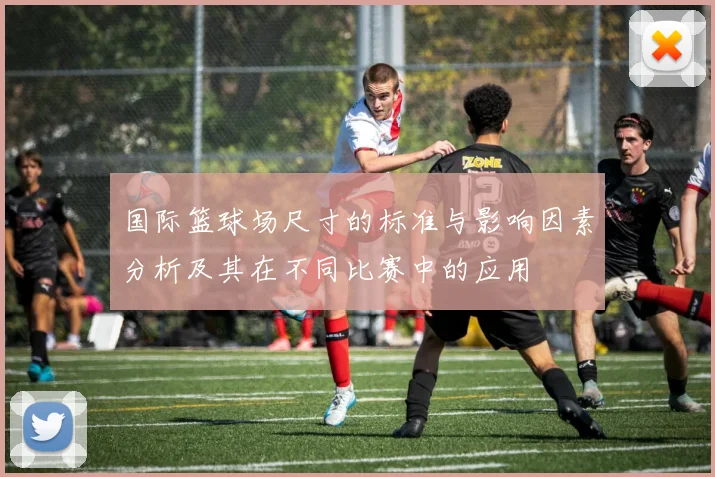 国际篮球场尺寸的标准与影响因素分析及其在不同比赛中的应用