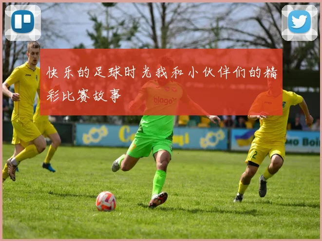 快乐的足球时光我和小伙伴们的精彩比赛故事